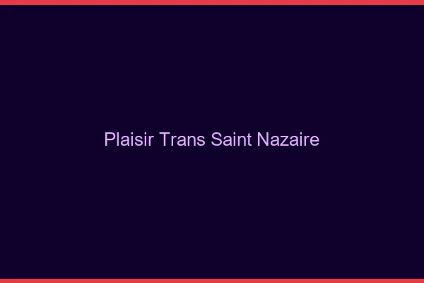 Plaisir trans saint-nazaire