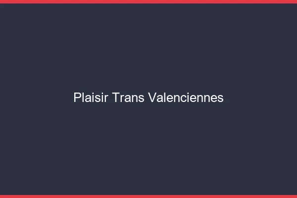 Plaisir trans valenciennes