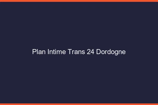 Plan intime trans 24 dordogne