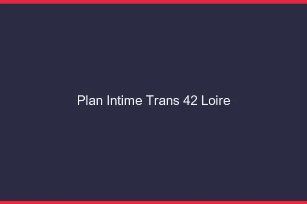 Plan intime trans 42 loire