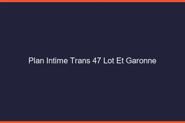 Plan intime trans 47 lot-et-garonne