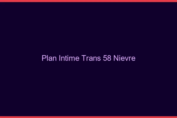 Plan intime trans 58 nièvre