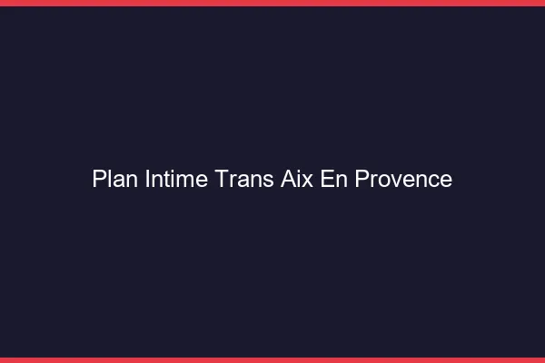Plan intime trans Aix-en-Provence
