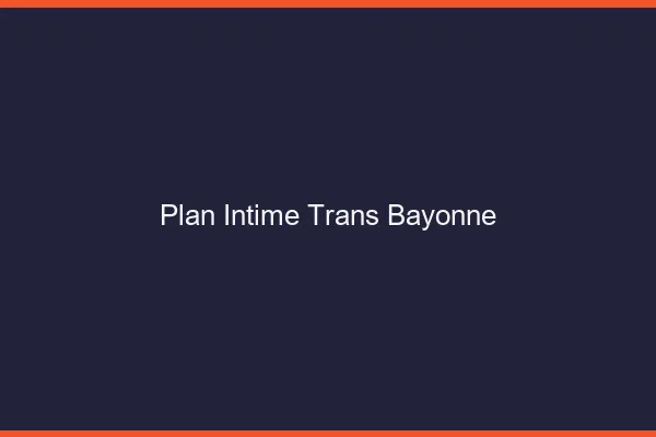 Plan intime trans bayonne