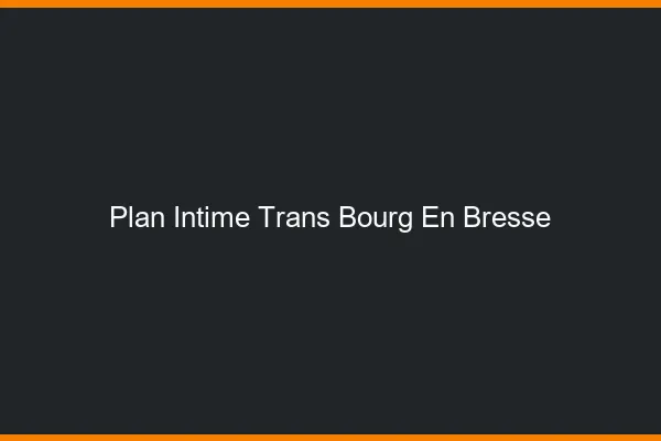 Plan intime trans bourg-en-bresse