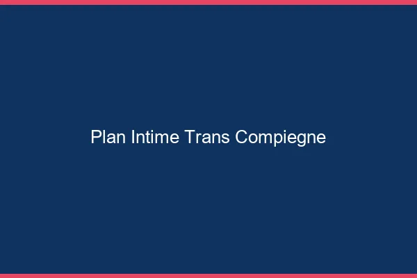 Plan intime trans compiègne