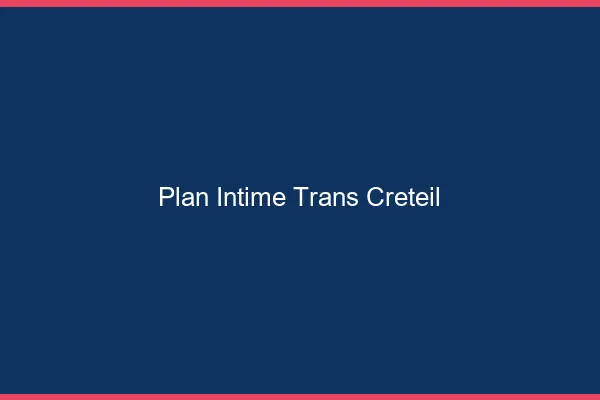 Plan intime trans créteil