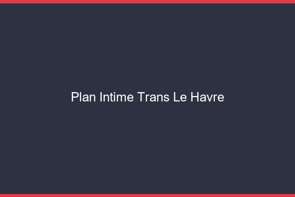 Plan intime trans le havre
