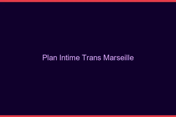 Plan intime trans Marseille