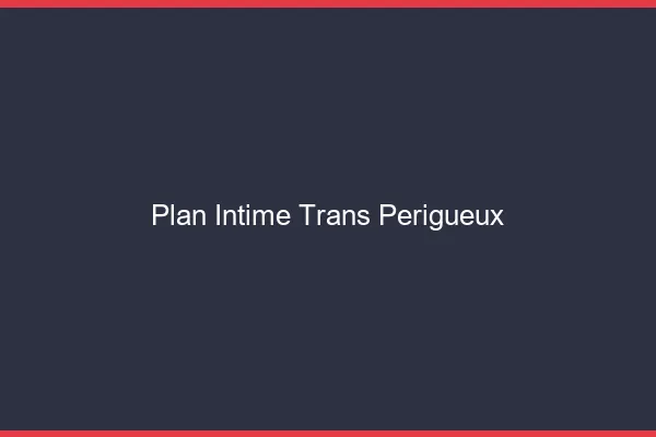 Plan intime trans périgueux