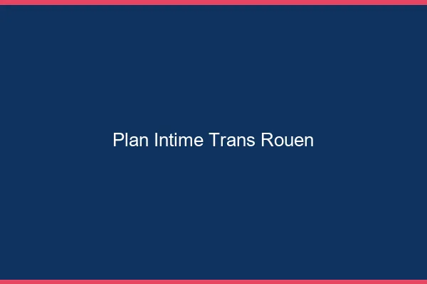 Plan intime trans Rouen