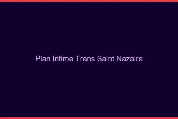 Plan intime trans saint-nazaire