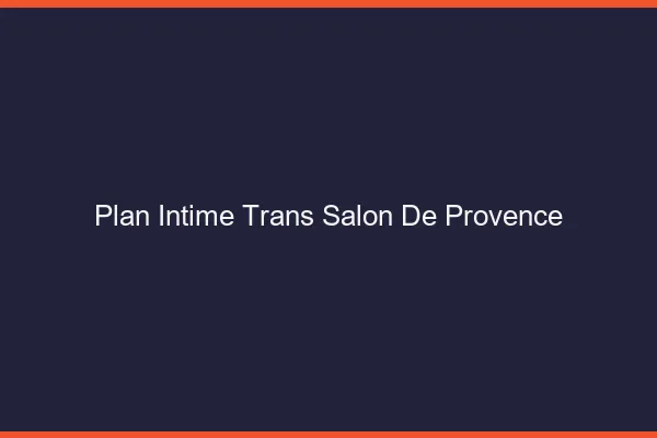 Plan intime trans salon-de-provence