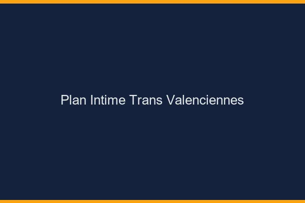Plan intime trans valenciennes