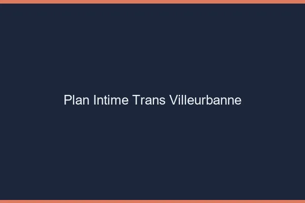 Plan intime trans villeurbanne