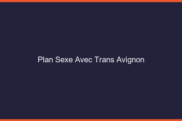 Plan sexe avec trans Avignon