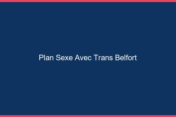 Plan sexe avec trans belfort