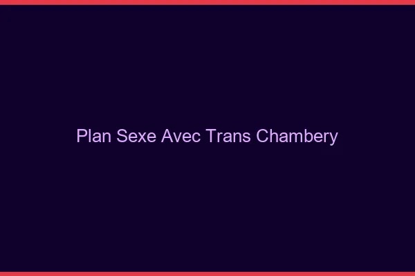 Plan sexe avec trans chambéry