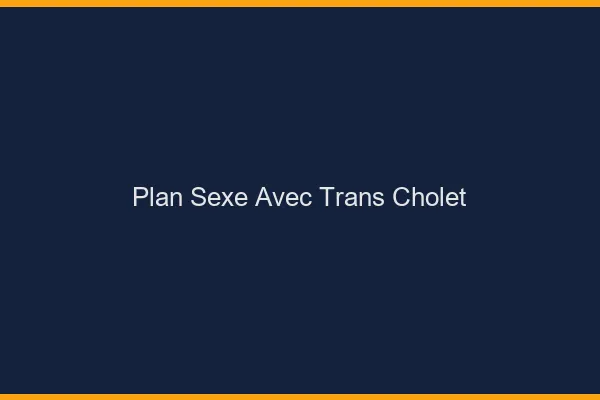 Plan sexe avec trans cholet
