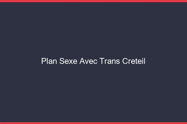Plan sexe avec trans créteil