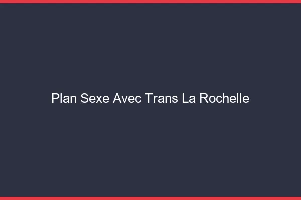Plan sexe avec trans la rochelle