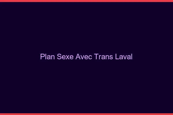 Plan sexe avec trans laval