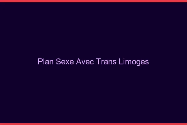 Plan sexe avec trans Limoges