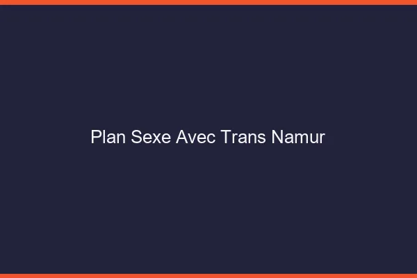 Plan sexe avec trans namur