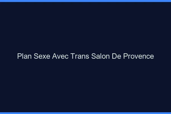 Plan sexe avec trans salon-de-provence
