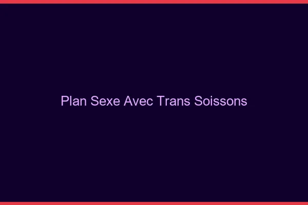 Plan sexe avec trans soissons