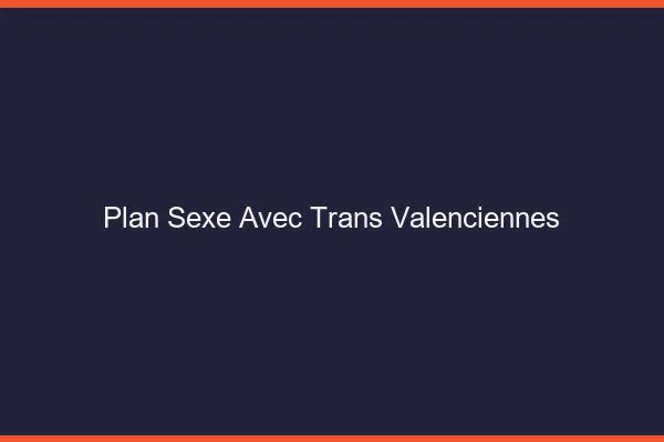 Plan sexe avec trans valenciennes
