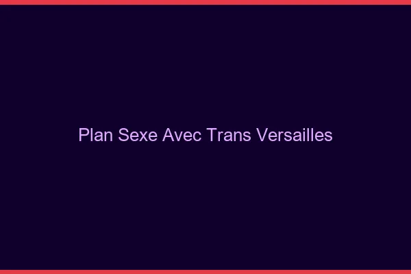 Plan sexe avec trans versailles