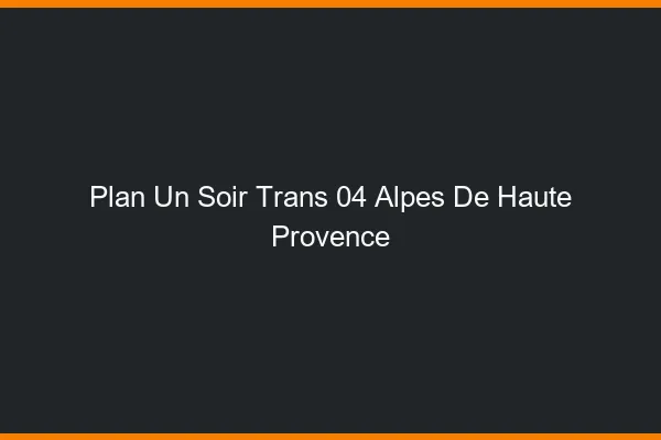 Plan d'un soir trans 04 alpes-de-haute-provence