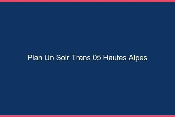 Plan d'un soir trans 05 hautes-alpes