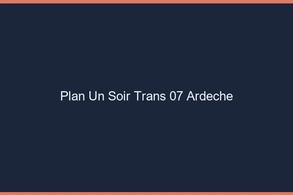 Plan d'un soir trans 07 ardèche