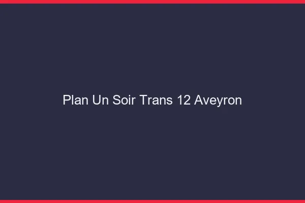 Plan d'un soir trans 12 aveyron
