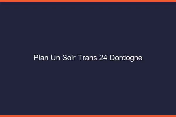 Plan d'un soir trans 24 dordogne