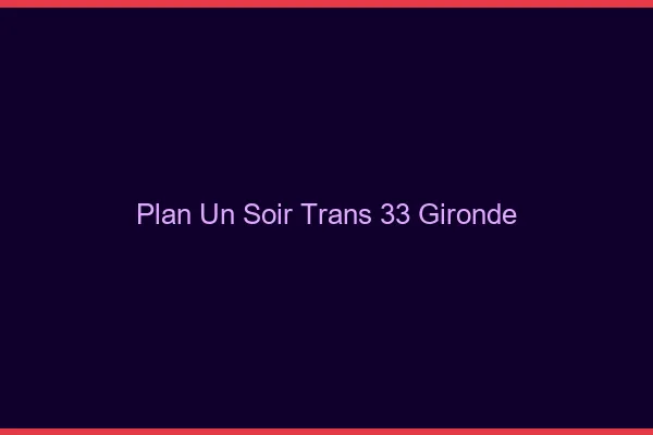 Plan d'un soir trans 33 gironde