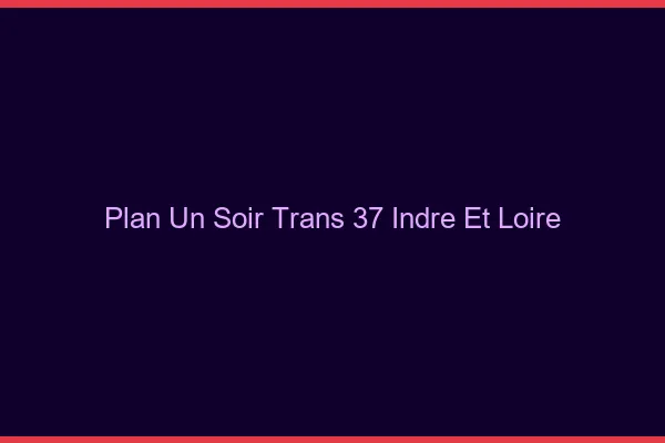 Plan d'un soir trans 37 indre-et-loire