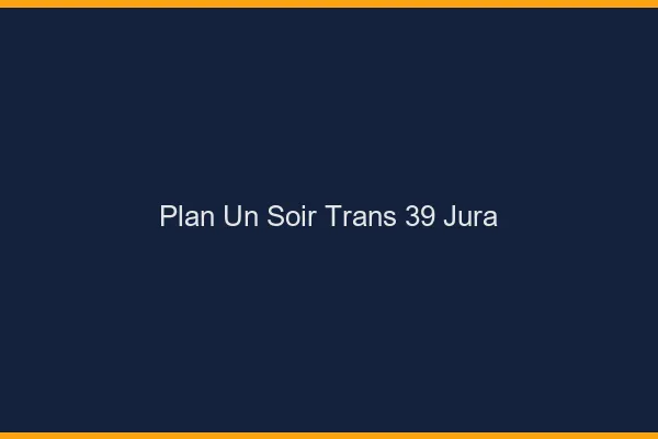 Plan d'un soir trans 39 jura