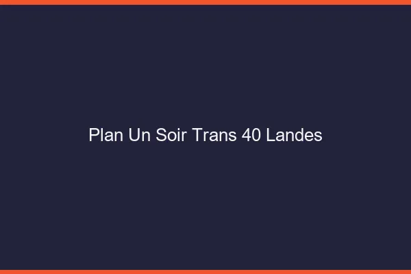Plan d'un soir trans 40 landes