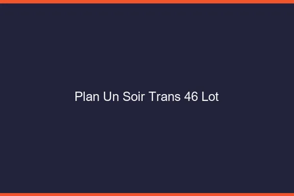 Plan d'un soir trans 46 lot