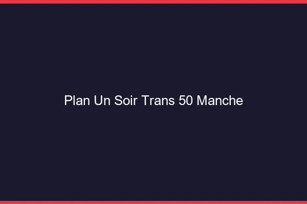 Plan d'un soir trans 50 manche