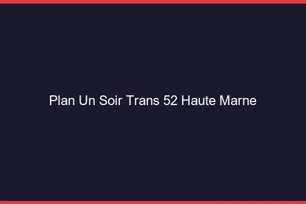 Plan d'un soir trans 52 haute-marne