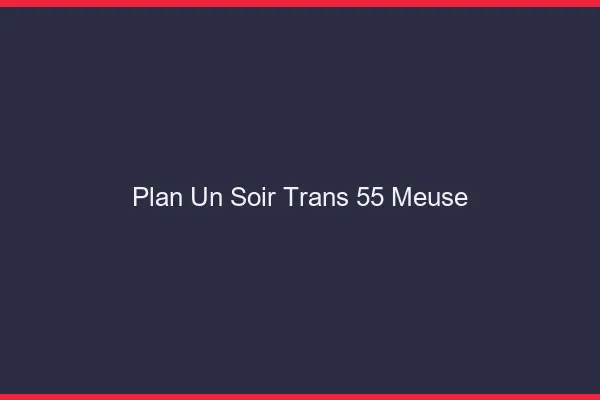Plan d'un soir trans 55 meuse