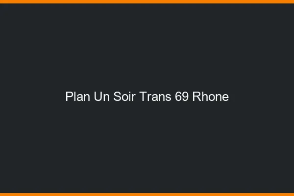 Plan d'un soir trans 69 rhône