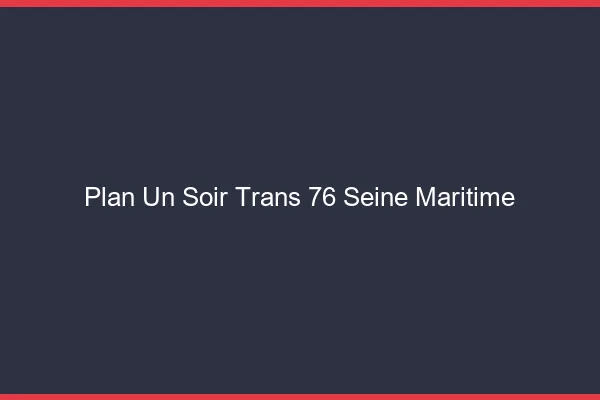 Plan d'un soir trans 76 seine-maritime