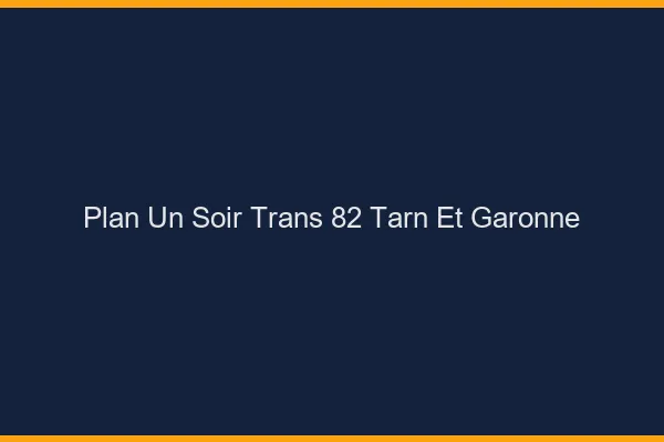 Plan d'un soir trans 82 tarn-et-garonne