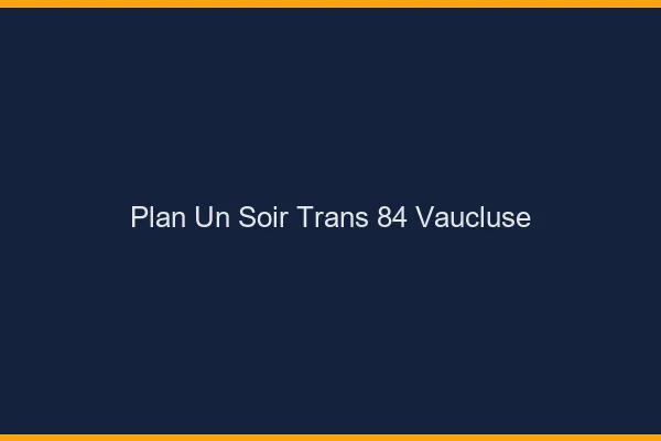 Plan d'un soir trans 84 vaucluse