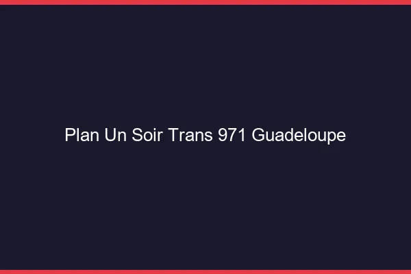 Plan d'un soir trans 971 Guadeloupe